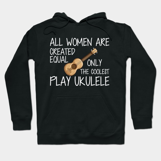 Ukulele Player - All women are created equal only the coolest play ukulele w Hoodie by KC Happy Shop